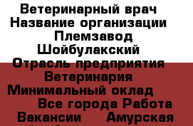 Ветеринарный врач › Название организации ­ Племзавод Шойбулакский › Отрасль предприятия ­ Ветеринария › Минимальный оклад ­ 35 000 - Все города Работа » Вакансии   . Амурская обл.,Архаринский р-н